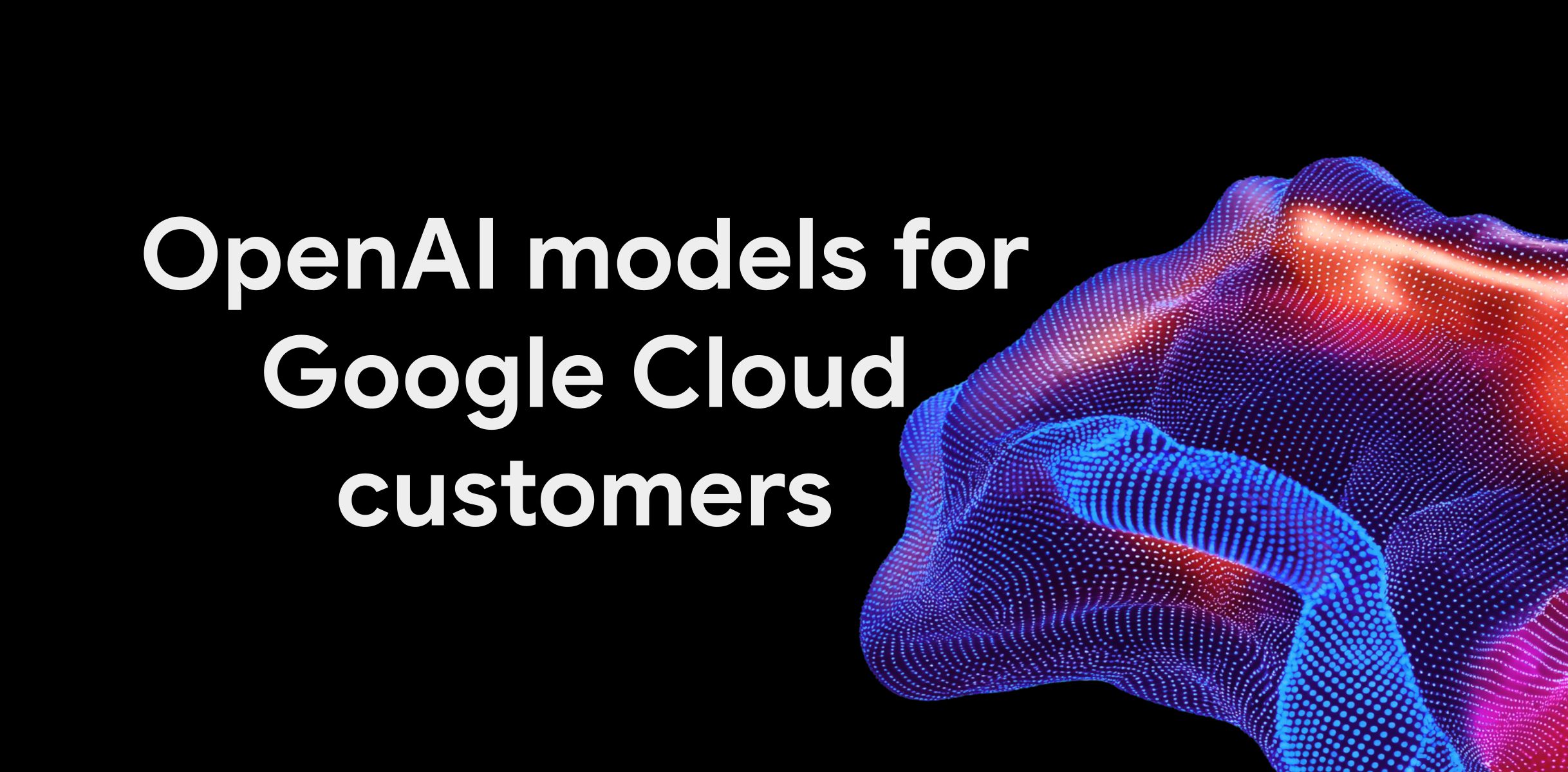 Gráfica de Google Cloud con el texto en inglés "Modelos de OpenAI para clientes de Google Cloud" junto a una forma abstracta de puntos azules y rojos sobre fondo negro
